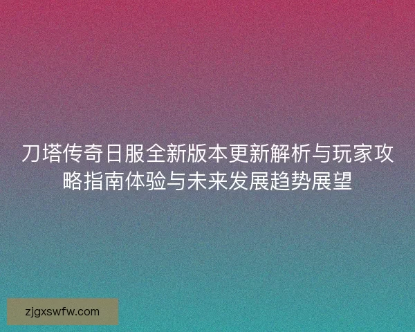刀塔传奇日服全新版本更新解析与玩家攻略指南体验与未来发展趋势展望