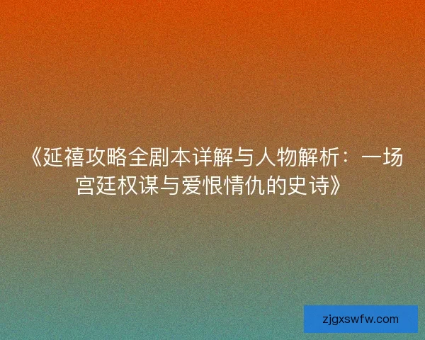 《延禧攻略全剧本详解与人物解析：一场宫廷权谋与爱恨情仇的史诗》